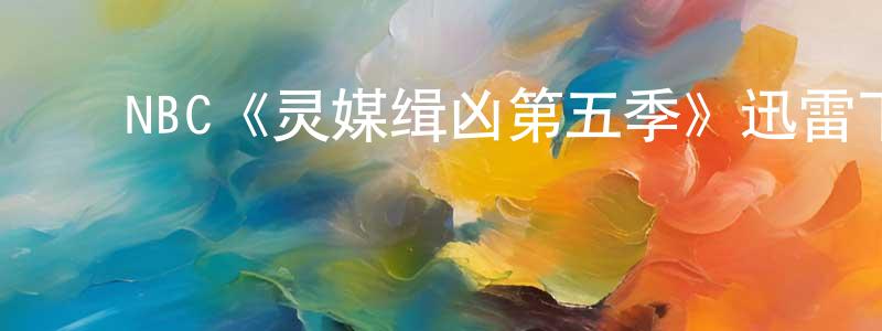 陈厚福的动漫综艺大全,NBC《灵媒缉凶第五季》迅雷下载/在线观看/百度云-犯罪/历史载-美剧天堂